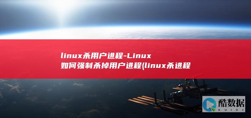 linux杀用户进程-Linux如何强制杀掉用户进程 (linux杀进程命令 kill)