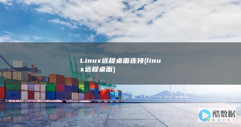 Linux远程桌面连接 (linux远程桌面)