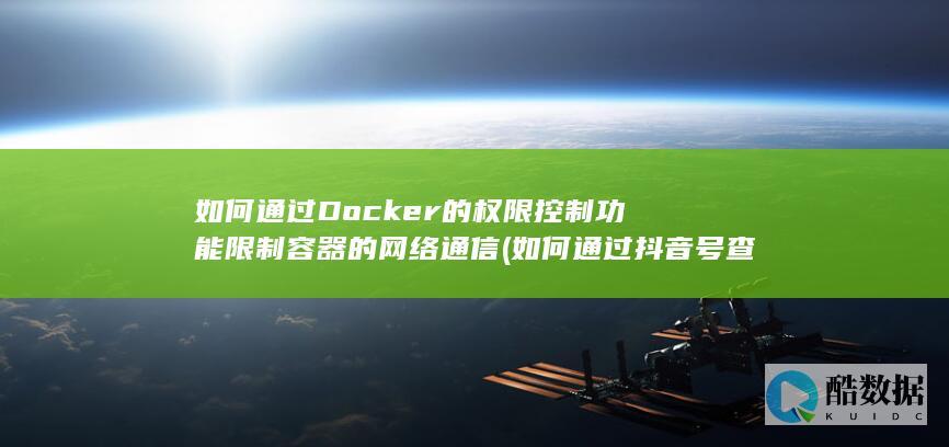 如何通过Docker的权限控制功能限制容器的网络通信 (如何通过抖音号查到对方手机号)