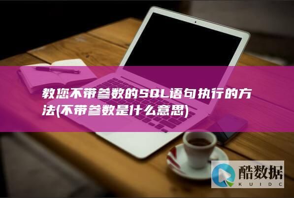 教您不带参数的SQL语句执行的方法 (不带参数是什么意思)
