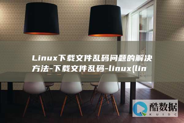 Linux下载文件乱码问题的解决方法-下载文件乱码-linux (linux显示隐藏的文件)