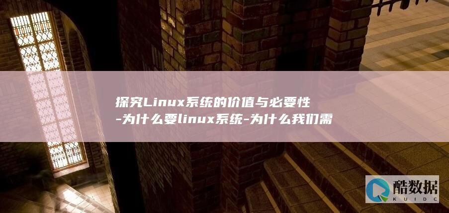 探究Linux系统的价值与必要性-为什么要linux系统-为什么我们需要它 (探究力的作用效果与哪些因素有关)