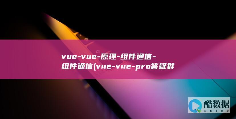 vue-vue-原理-组件通信-组件通信 (vue-vue-pro答疑群号怎么加)
