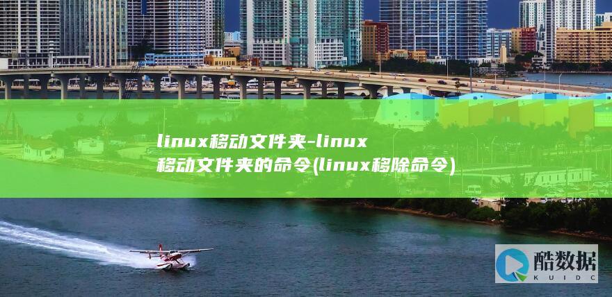 linux移动文件夹-linux移动文件夹的命令 (linux移除命令)