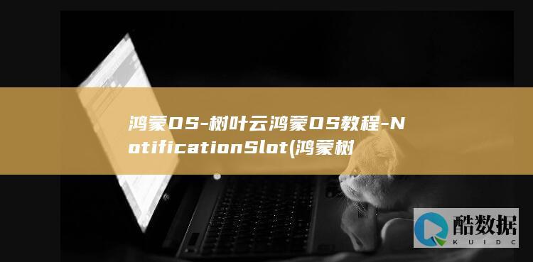 鸿蒙OS-树叶云鸿蒙OS教程-NotificationSlot (鸿蒙树吧)