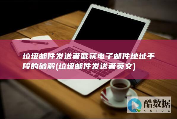垃圾邮件发送者截获电子邮件地址手段的破解 (垃圾邮件发送者英文)