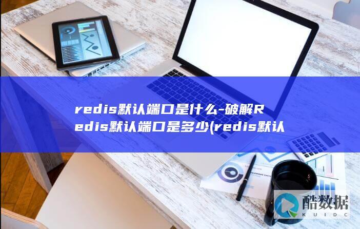 redis默认端口是什么-破解Redis默认端口是多少 (redis默认持久化是rdb还是aof)
