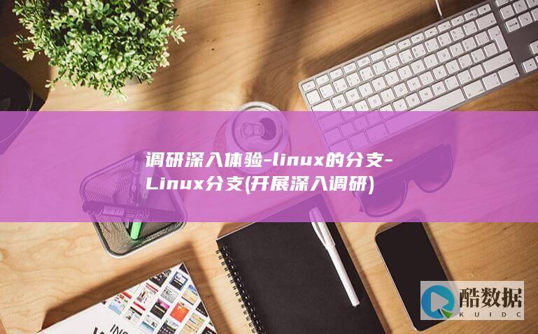 调研深入体验-linux的分支-Linux分支 (开展深入调研)