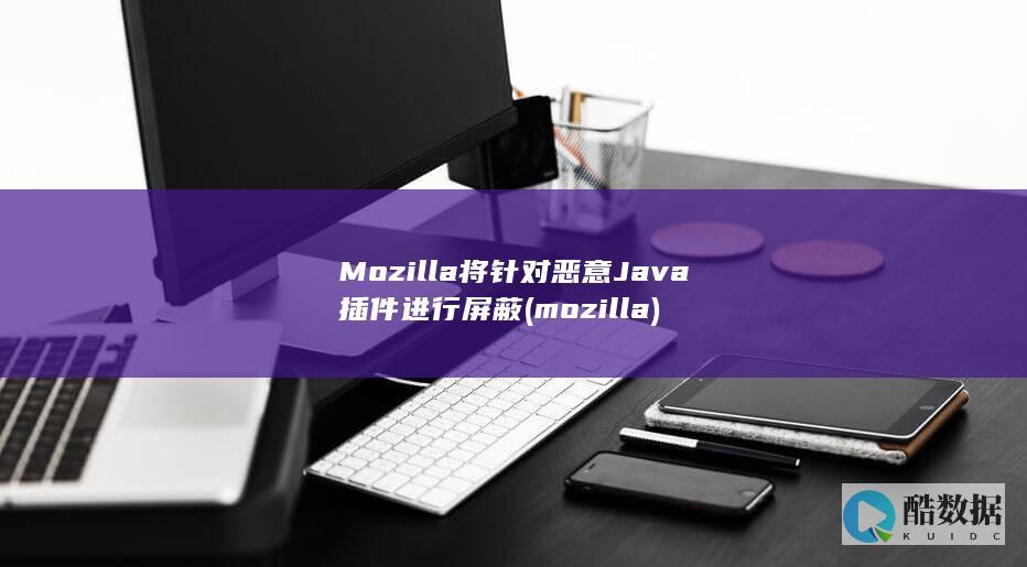 Mozilla将针对恶意Java插件进行屏蔽