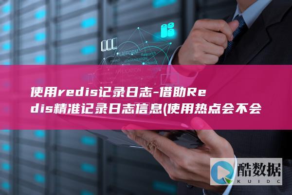使用redis记录日志-借助Redis精准记录日志信息 (使用热点会不会浪费流量)