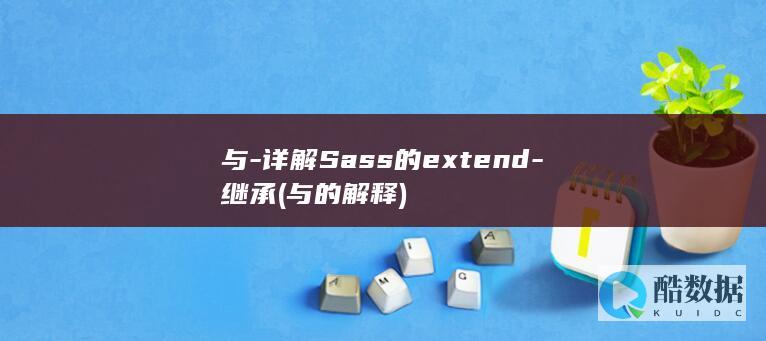 与-详解Sass的extend-继承 (与的解释)