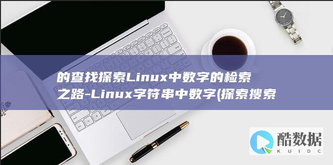的查找探索Linux中数字的检索之路-Linux字符串中数字 (探索搜索功能)