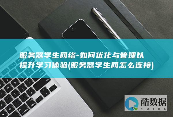 服务器学生网络-如何优化与管理以提升学习体验 (服务器学生网怎么连接)