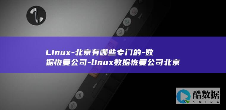 Linux-北京有哪些专门的-数据恢复公司-linux数据恢复公司北京 (linux系统)