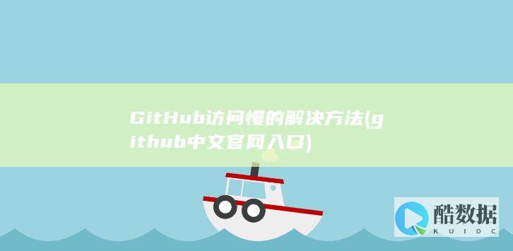 GitHub访问慢的解决方法 (github中文官网入口)