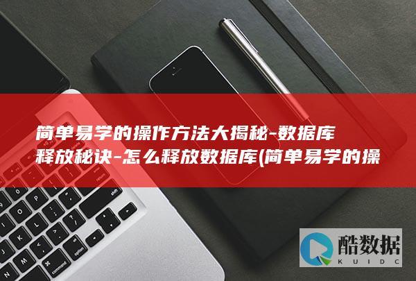 简单易学的操作方法大揭秘-数据库释放秘诀-怎么释放数据库 (简单易学的操舞)