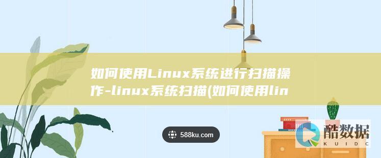如何使用Linux系统进行扫描操作-linux系统扫描 (如何使用line)