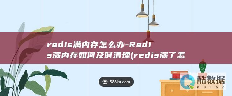 redis满内存怎么办-Redis满内存如何及时清理 (redis满了怎么办)