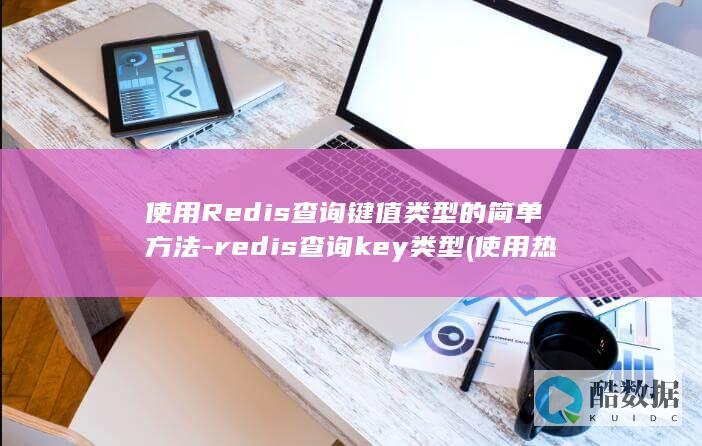 使用Redis查询键值类型的简单方法-redis查询key类型 (使用热点和直接使用流量一样吗)