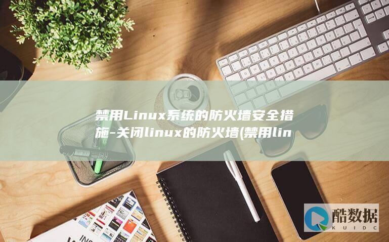 禁用Linux系统的防火墙安全措施-关闭linux的防火墙 (禁用linux光驱驱动)