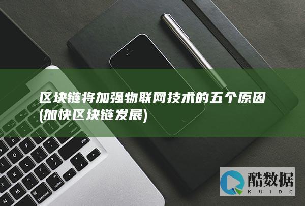 区块链将加强物联网技术的五个原因 (加快区块链发展)