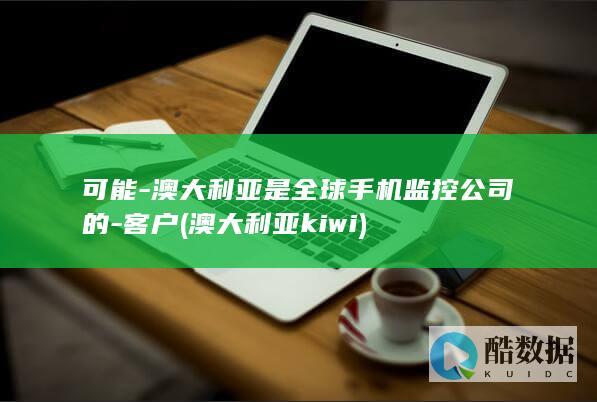 可能-澳大利亚是全球手机监控公司的-客户 (澳大利亚 kiwi)