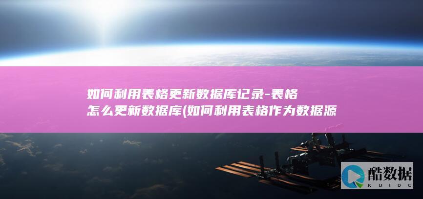 如何利用表格更新数据库记录-表格怎么更新数据库 (如何利用表格作为数据源进行邮件合并)