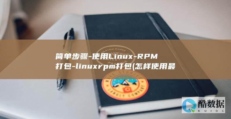 简单步骤-使用Linux-RPM打包-linuxrpm打包 (怎样使用最简单的方法)