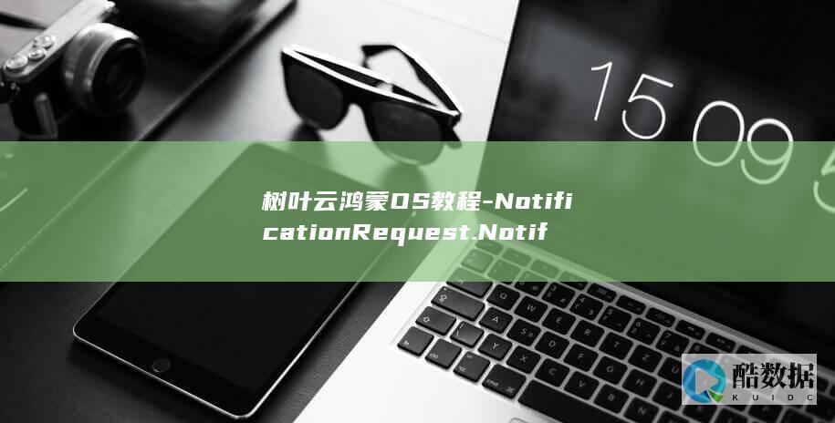 树叶云鸿蒙OS教程-NotificationRequest.NotificationMultiLineContent-鸿蒙OS (树叶云朵图片画)