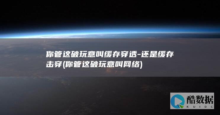 你管这破玩意叫缓存穿透-还是缓存击穿 (你管这破玩意叫网络)