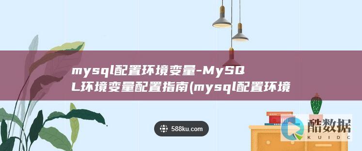 mysql配置环境变量-MySQL环境变量配置指南 (mysql配置环境变量怎么做)