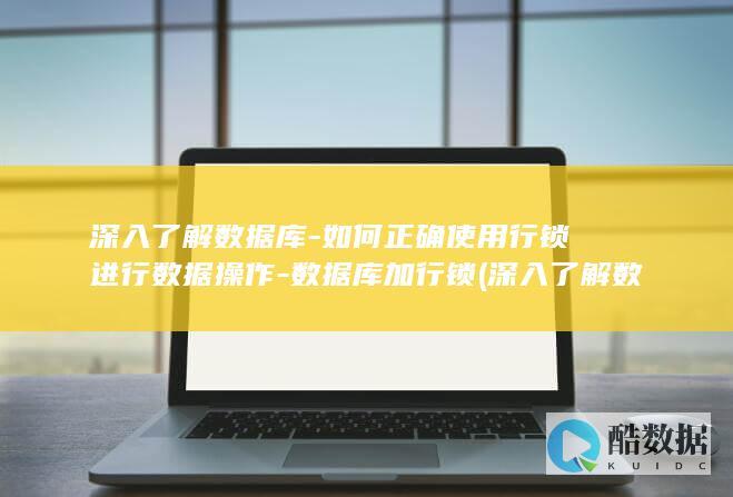 深入了解数据库-如何正确使用行锁进行数据操作-数据库加行锁 (深入了解数据的英文)