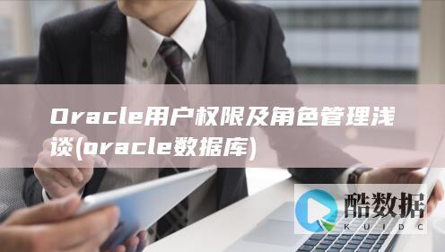 Oracle用户权限及角色管理浅谈 (oracle数据库)