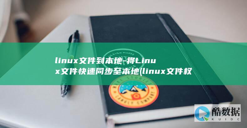 linux文件到本地-将Linux文件快速同步至本地 (linux文件权限)