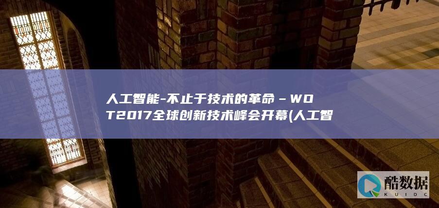 人工智能-不止于技术的革命–WOT2017全球创新技术峰会开幕 (人工智能不能替代的行业有哪些)