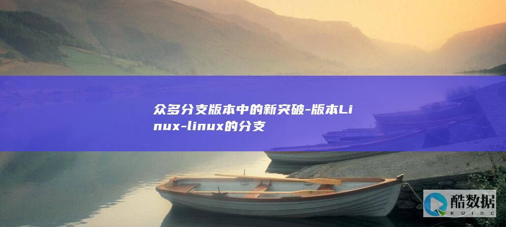 众多分支版本中的新突破-版本Linux-linux的分支