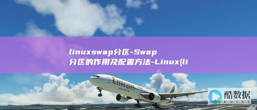 linuxswap分区-Swap分区的作用及配置方法-Linux (linux属于什么操作系统)
