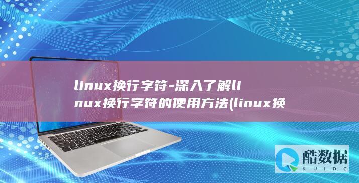 linux换行字符-深入了解linux换行字符的使用方法 (linux换行符)