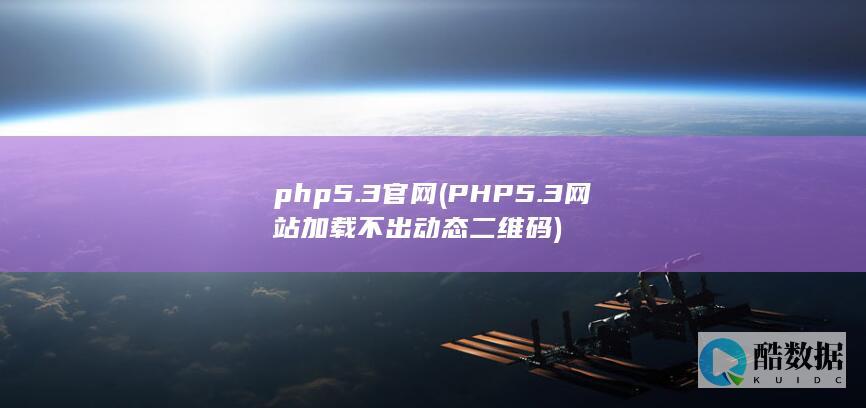 php5.3官网 (PHP5.3网站加载不出动态二维码)