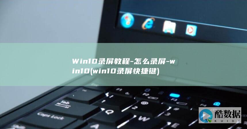 Win10录屏教程-怎么录屏-win10 (win10录屏快捷键)