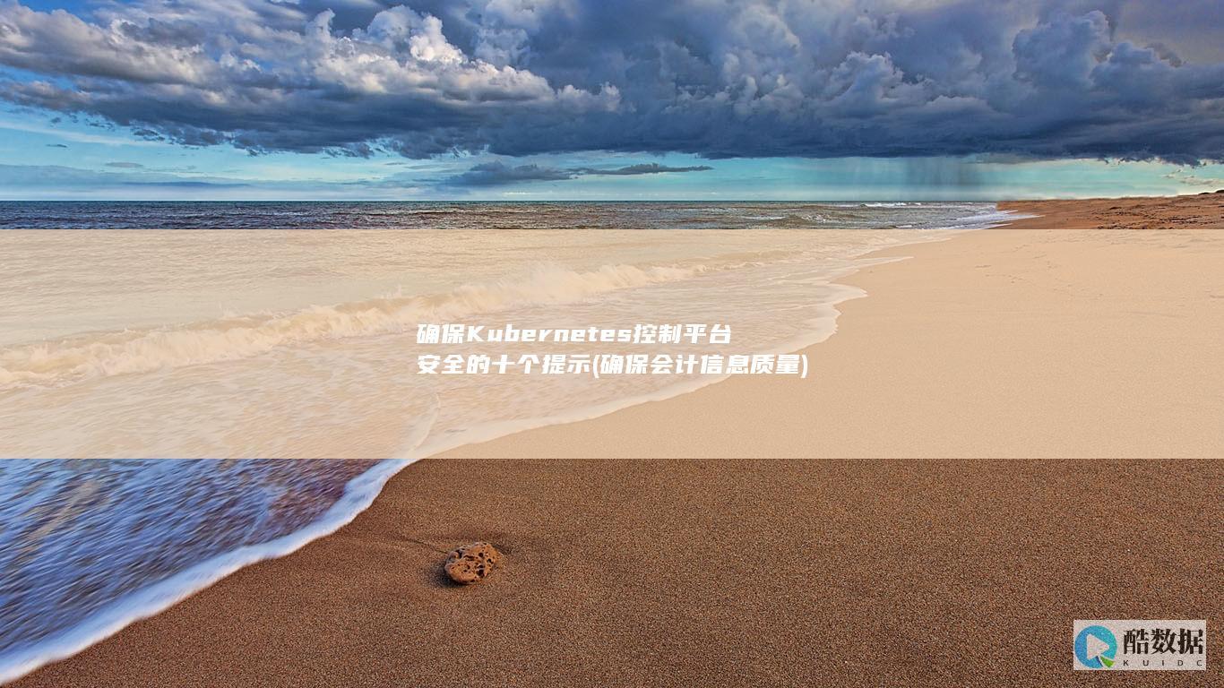 确保Kubernetes控制平台安全的十个提示 (确保会计信息质量)