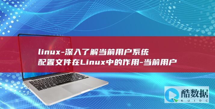linux-深入了解当前用户系统配置文件在Linux中的作用-当前用户系统配置文件 (linux系统)