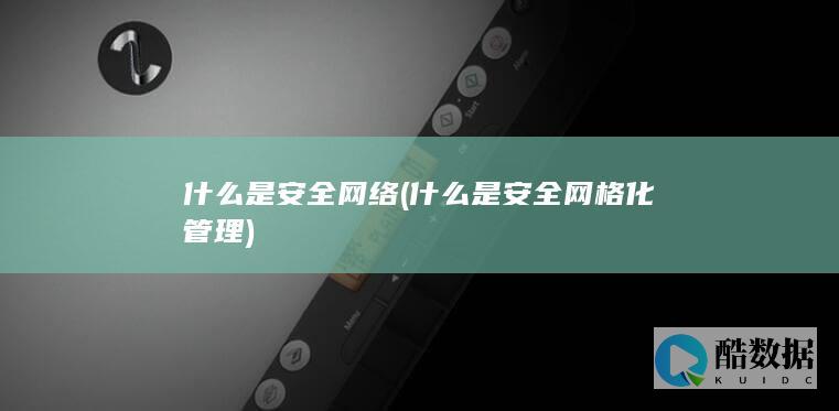 什么是安全网络 (什么是安全网格化管理)