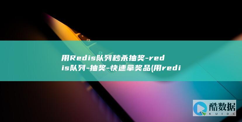 用Redis队列秒杀抽奖-redis队列-抽奖-快速拿奖品 (用redis做幂等解决方案)