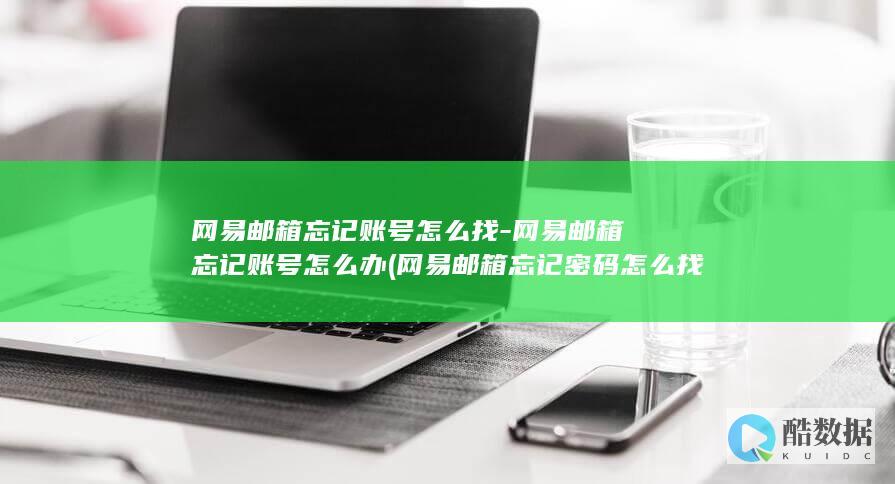 网易邮箱忘记账号怎么找-网易邮箱忘记账号怎么办 (网易邮箱忘记密码怎么找回)