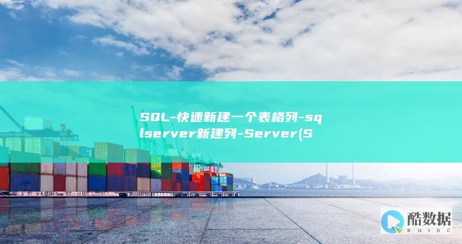 SQL-快速新建一个表格列-sqlserver新建列-Server (SQL快速查询表全字段)