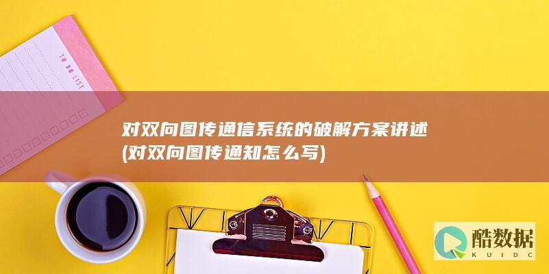 对双向图传通信系统的破解方案讲述 (对双向图传通知怎么写)