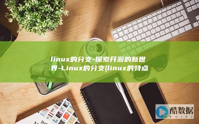 linux的分支-探索开源的新世界-Linux的分支 (linux的特点)