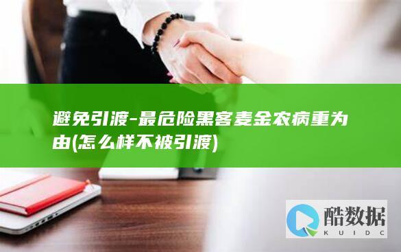 避免引渡-最危险黑客麦金农病重为由 (怎么样不被引渡)
