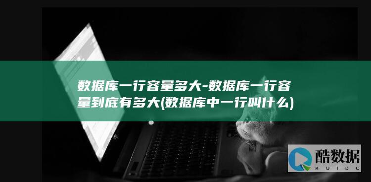 数据库一行容量多大-数据库一行容量到底有多大 (数据库中一行叫什么)